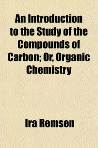 Cover of An Introduction to the Study of the Compounds of Carbon; Or, Organic Chemistry