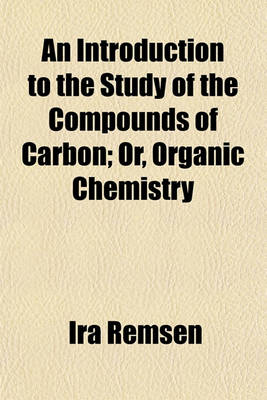 Book cover for An Introduction to the Study of the Compounds of Carbon; Or, Organic Chemistry