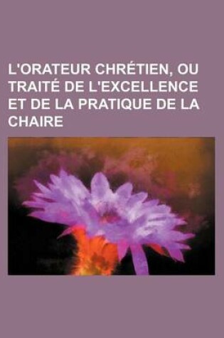 Cover of L'Orateur Chretien, Ou Traite de L'Excellence Et de La Pratique de La Chaire