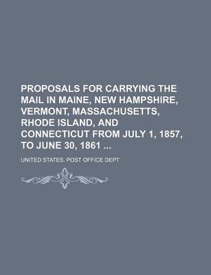 Book cover for Proposals for Carrying the Mail in Maine, New Hampshire, Vermont, Massachusetts, Rhode Island, and Connecticut from July 1, 1857, to June 30, 1861