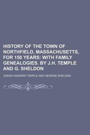 Cover of History of the Town of Northfield, Massachusetts, for 150 Years; With Family Genealogies. by J.H. Temple and G. Sheldon