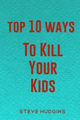 Book cover for Top 10 Ways To Kill Your Kids