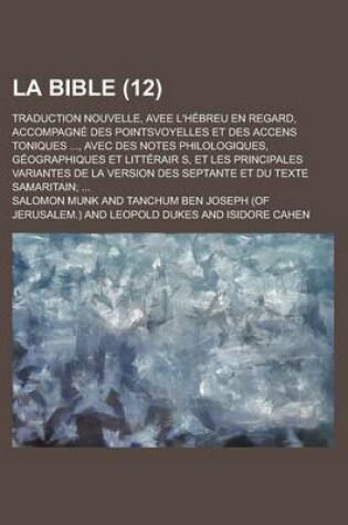 Cover of La Bible; Traduction Nouvelle, Avee L'Hebreu En Regard, Accompagne Des Pointsvoyelles Et Des Accens Toniques ..., Avec Des Notes Philologiques, Geographiques Et Litterair S, Et Les Principales Variantes de la Version Des Septante (12)