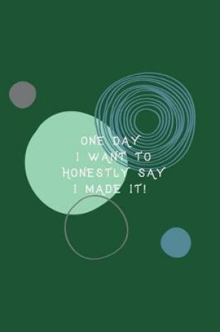 Cover of One Day I Want to Honestly Say I Made It!