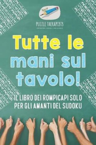 Cover of Tutte le mani sul tavolo! Il libro dei rompicapi solo per gli amanti del Sudoku