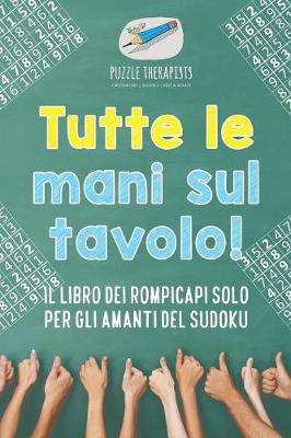 Book cover for Tutte le mani sul tavolo! Il libro dei rompicapi solo per gli amanti del Sudoku