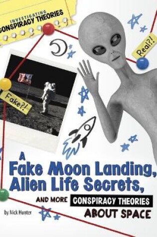 Cover of A Fake Moon Landing, Alien Life Secrets, and More Conspiracy Theories about Space