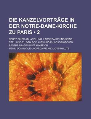 Book cover for Die Kanzelvortrage in Der Notre-Dame-Kirche Zu Paris (2); Nebst Einer Abhandlung Lacordaire Und Seine Stellung Zu Den Socialen Und Philosophischen Bes