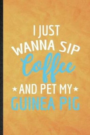 Cover of I Just Wanna Sip Coffee and Pet My Guinea Pig