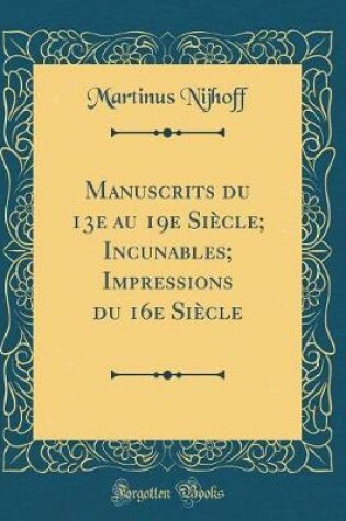 Cover of Manuscrits Du 13e Au 19e Siècle; Incunables; Impressions Du 16e Siècle (Classic Reprint)