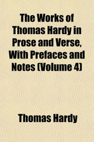 Cover of The Works of Thomas Hardy in Prose and Verse, with Prefaces and Notes (Volume 4)