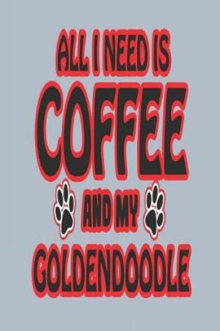 Cover of All I Need Is Coffee and My Goldendoodle