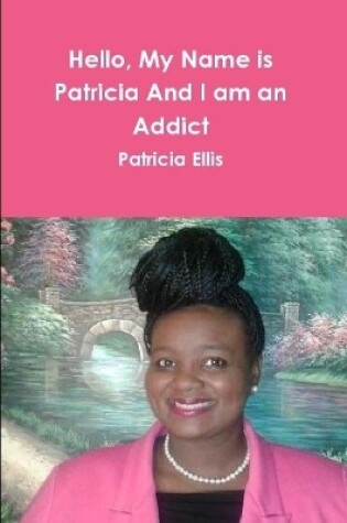 Cover of Hello, My Name is Patricia And I am an Addict