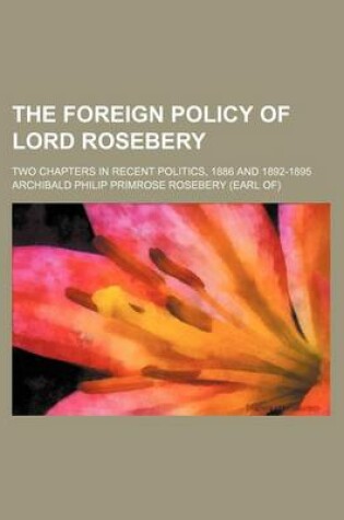 Cover of The Foreign Policy of Lord Rosebery; Two Chapters in Recent Politics, 1886 and 1892-1895