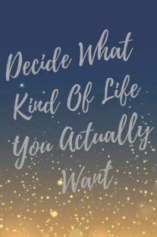 Cover of Decide What Kind Of Life You Actually Want.