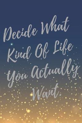 Book cover for Decide What Kind Of Life You Actually Want.