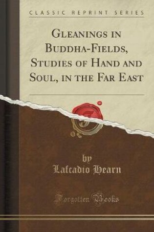 Cover of Gleanings in Buddha-Fields, Studies of Hand and Soul, in the Far East (Classic Reprint)