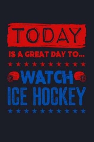 Cover of Today Is a Great Day to Watch Ice Hockey