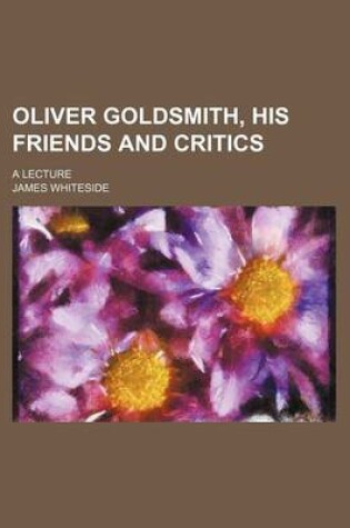 Cover of Oliver Goldsmith, His Friends and Critics; A Lecture