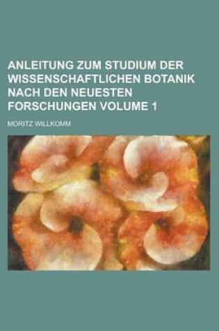 Cover of Anleitung Zum Studium Der Wissenschaftlichen Botanik Nach Den Neuesten Forschungen Volume 1