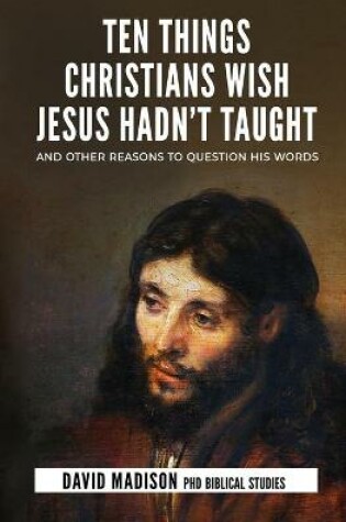 Cover of Ten Things Christians Wish Jesus Hadn't Taught