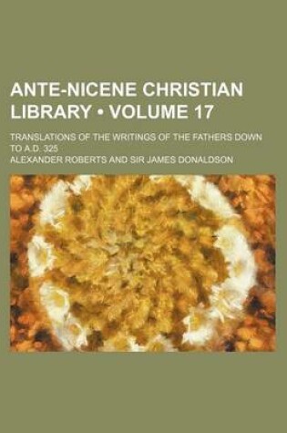 Cover of Ante-Nicene Christian Library (Volume 17); Translations of the Writings of the Fathers Down to A.D. 325