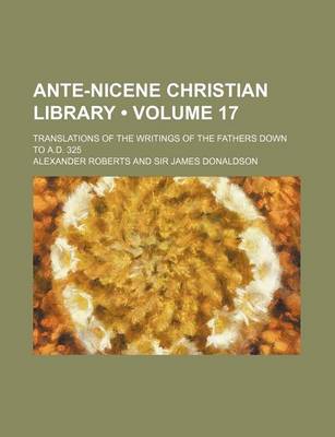 Book cover for Ante-Nicene Christian Library (Volume 17); Translations of the Writings of the Fathers Down to A.D. 325