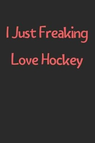 Cover of I Just Freaking Love Hockey