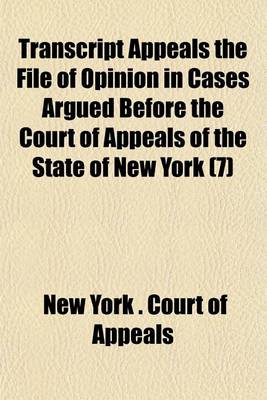 Book cover for Transcript Appeals the File of Opinion in Cases Argued Before the Court of Appeals of the State of New York (Volume 7)