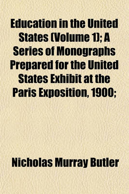 Book cover for Education in the United States (Volume 1); A Series of Monographs Prepared for the United States Exhibit at the Paris Exposition, 1900;