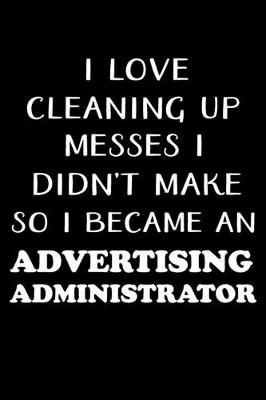 Book cover for I Love Cleaning Up Messes I Didn't Make So I Became an Advertising Administrator