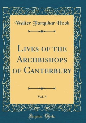 Book cover for Lives of the Archbishops of Canterbury, Vol. 5 (Classic Reprint)