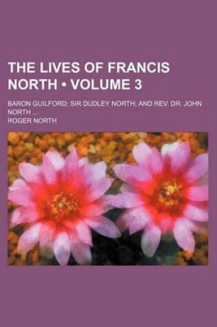 Cover of The Lives of Francis North (Volume 3); Baron Guilford Sir Dudley North and REV. Dr. John North