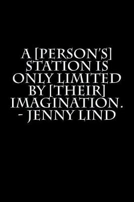 Book cover for A [person's] station is only limited by [their] imagination. - Jenny Lind