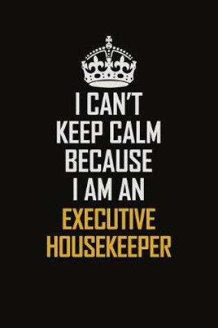 Cover of I Can't Keep Calm Because I Am An Executive Housekeeper