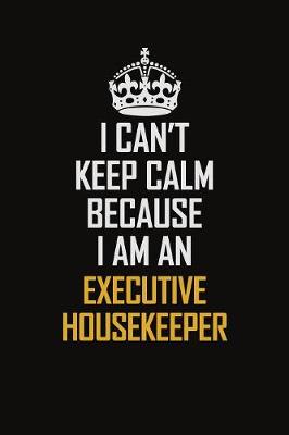 Book cover for I Can't Keep Calm Because I Am An Executive Housekeeper