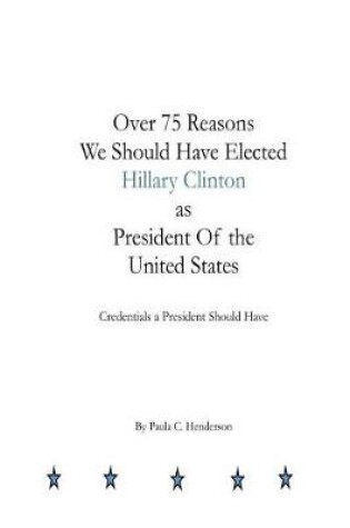 Cover of Over 75 Reasons We Should Have Elected Hillary Clinton as President Of the Unite