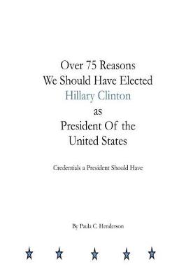 Book cover for Over 75 Reasons We Should Have Elected Hillary Clinton as President Of the Unite