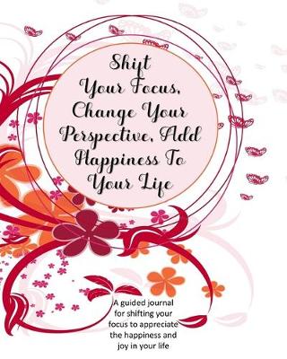 Book cover for Shift Your Focus, Change Your Perspective, Add Happiness To Your Life