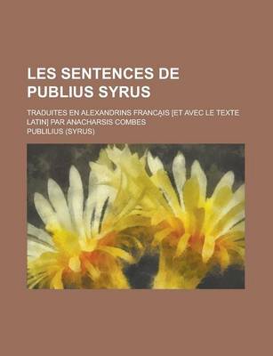 Book cover for Les Sentences de Publius Syrus; Traduites En Alexandrins Franca Is [Et Avec Le Texte Latin] Par Anacharsis Combes