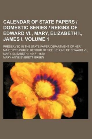 Cover of Calendar of State Papers Domestic Series Reigns of Edward VI., Mary, Elizabeth I., James I. Volume 1; Preserved in the State Paper Department of Her Majesty's Public Record Office. Reigns of Edward VI., Mary, Elizabeth