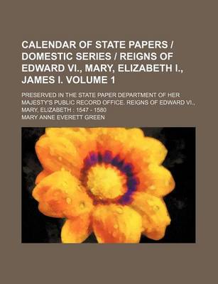 Book cover for Calendar of State Papers Domestic Series Reigns of Edward VI., Mary, Elizabeth I., James I. Volume 1; Preserved in the State Paper Department of Her Majesty's Public Record Office. Reigns of Edward VI., Mary, Elizabeth