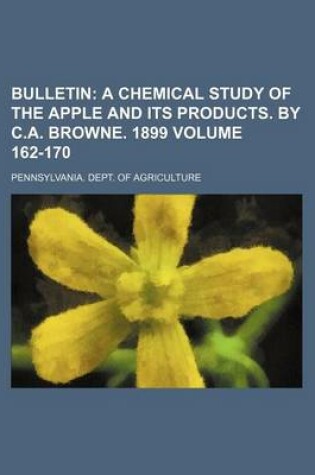 Cover of Bulletin Volume 162-170; A Chemical Study of the Apple and Its Products. by C.A. Browne. 1899