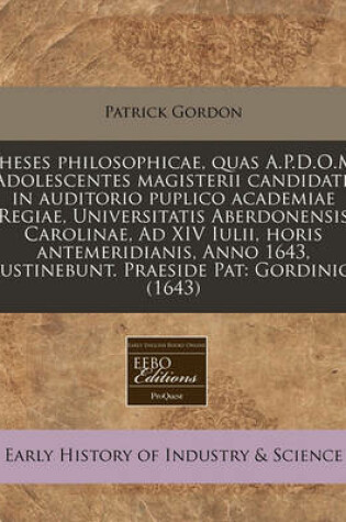 Cover of Theses Philosophicae, Quas A.P.D.O.M. Adolescentes Magisterii Candidati, in Auditorio Puplico Academiae Regiae, Universitatis Aberdonensis Carolinae, Ad XIV Iulii, Horis Antemeridianis, Anno 1643, Sustinebunt. Praeside Pat