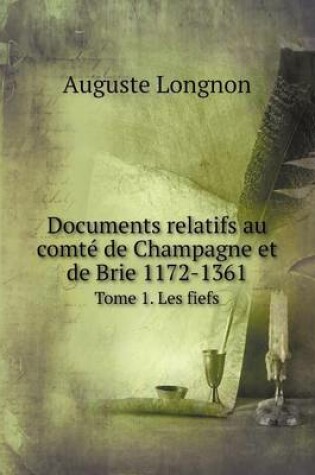 Cover of Documents relatifs au comté de Champagne et de Brie 1172-1361 Tome 1. Les fiefs