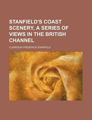 Book cover for Stanfield's Coast Scenery, a Series of Views in the British Channel