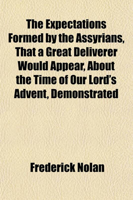 Book cover for The Expectations Formed by the Assyrians, That a Great Deliverer Would Appear, about the Time of Our Lord's Advent, Demonstrated