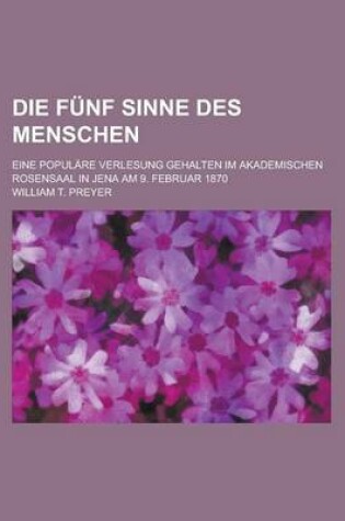 Cover of Die Funf Sinne Des Menschen; Eine Populare Verlesung Gehalten Im Akademischen Rosensaal in Jena Am 9. Februar 1870