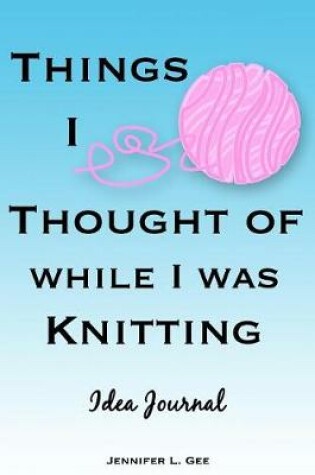 Cover of Things I Thought of While I Was Knitting Idea Journal