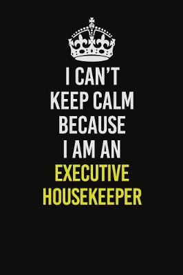 Book cover for I Can�t Keep Calm Because I Am An Executive Housekeeper